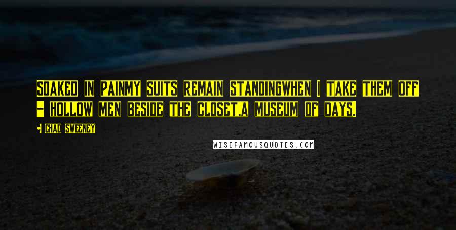 Chad Sweeney Quotes: Soaked in painmy suits remain standingwhen I take them off - hollow men beside the closet,a museum of days.