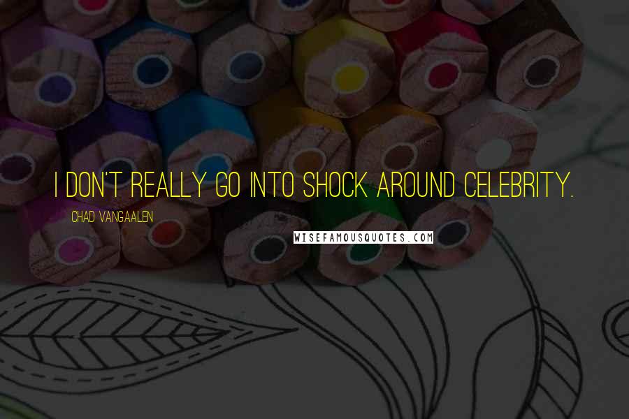 Chad VanGaalen Quotes: I don't really go into shock around celebrity.