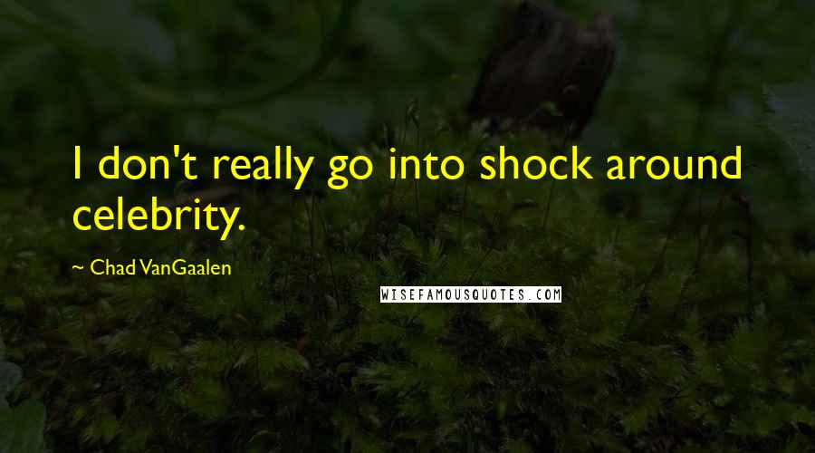Chad VanGaalen Quotes: I don't really go into shock around celebrity.