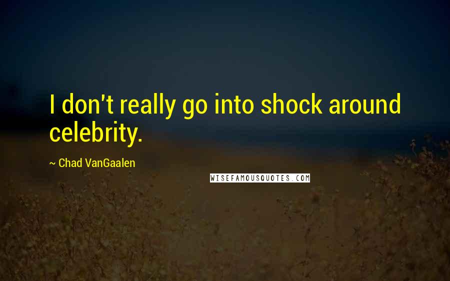 Chad VanGaalen Quotes: I don't really go into shock around celebrity.