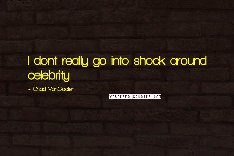Chad VanGaalen Quotes: I don't really go into shock around celebrity.