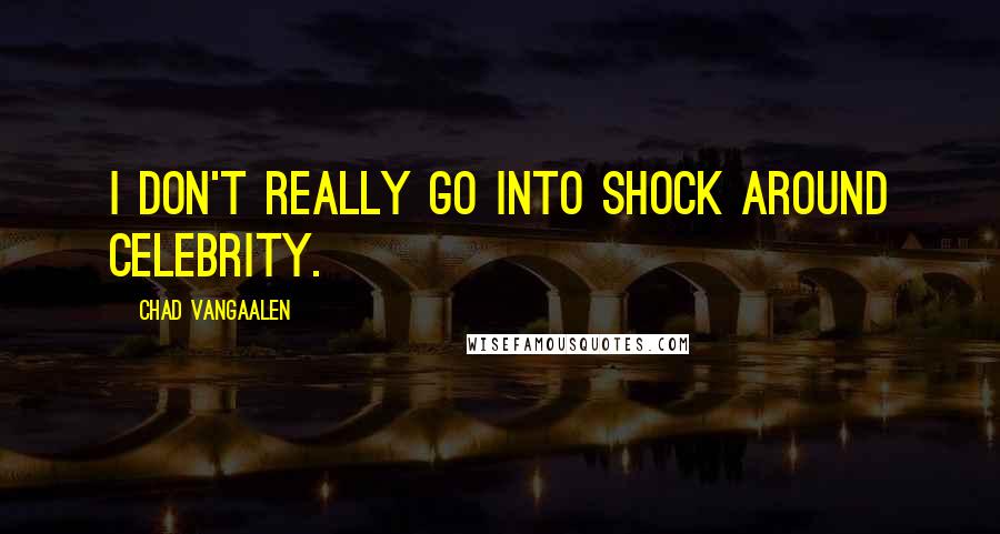Chad VanGaalen Quotes: I don't really go into shock around celebrity.