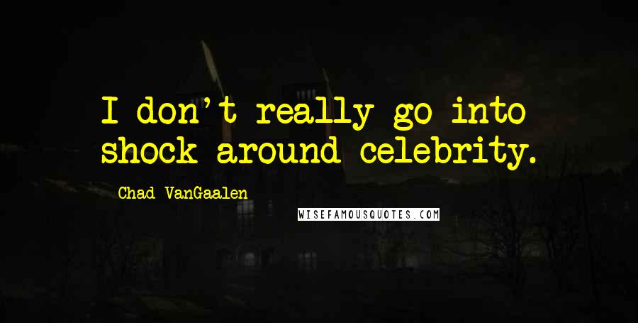 Chad VanGaalen Quotes: I don't really go into shock around celebrity.