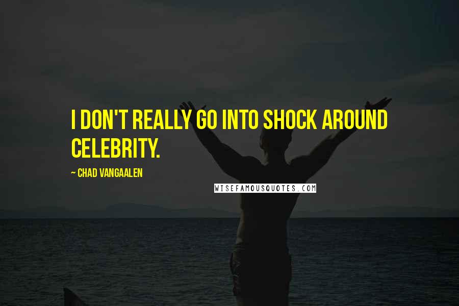 Chad VanGaalen Quotes: I don't really go into shock around celebrity.