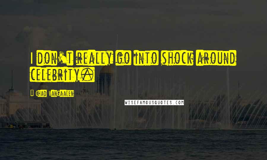Chad VanGaalen Quotes: I don't really go into shock around celebrity.