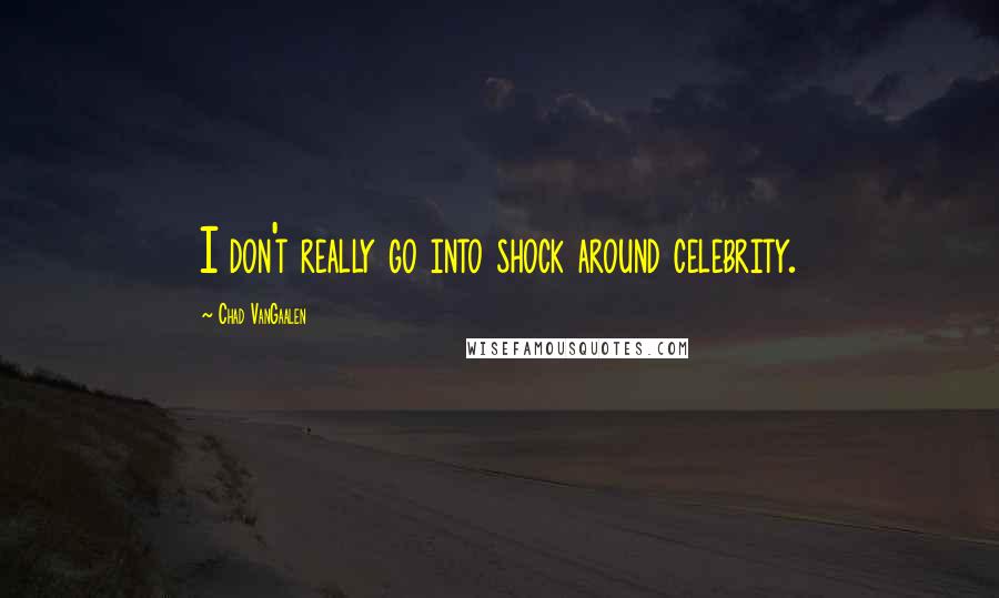 Chad VanGaalen Quotes: I don't really go into shock around celebrity.