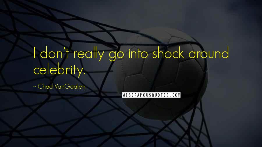 Chad VanGaalen Quotes: I don't really go into shock around celebrity.