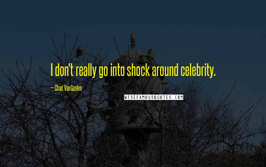 Chad VanGaalen Quotes: I don't really go into shock around celebrity.