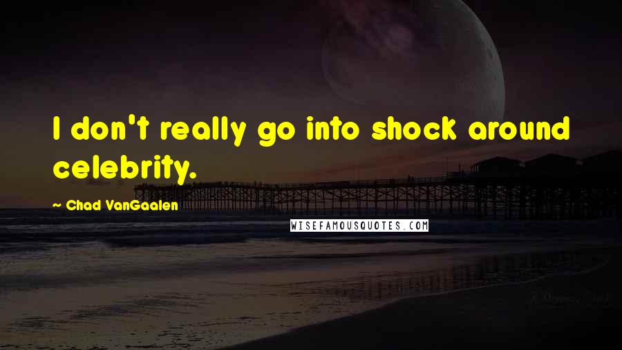 Chad VanGaalen Quotes: I don't really go into shock around celebrity.