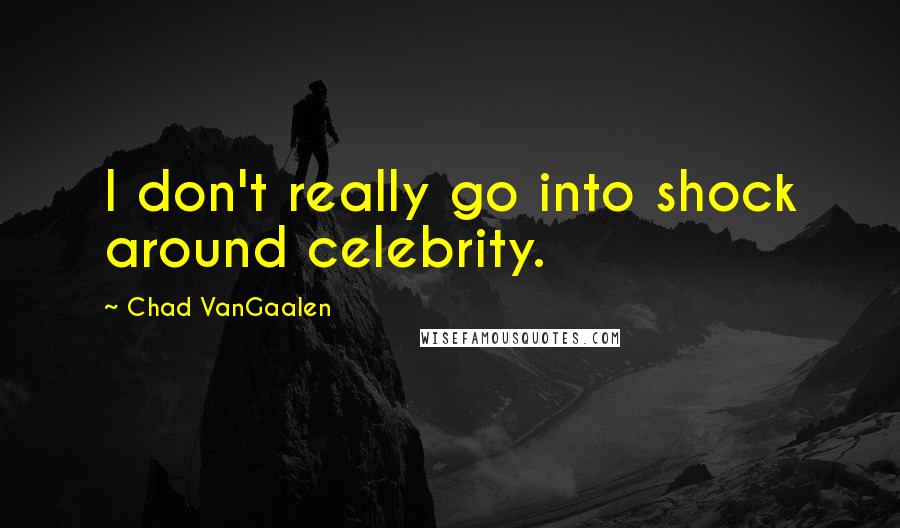 Chad VanGaalen Quotes: I don't really go into shock around celebrity.