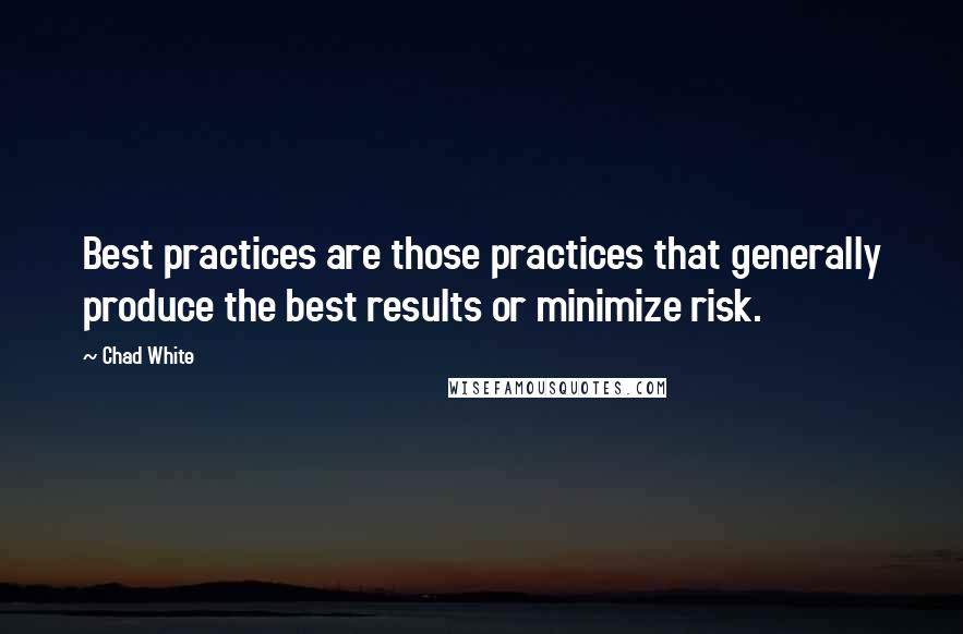 Chad White Quotes: Best practices are those practices that generally produce the best results or minimize risk.