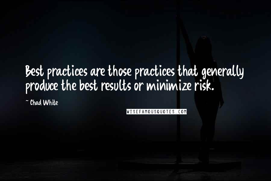 Chad White Quotes: Best practices are those practices that generally produce the best results or minimize risk.