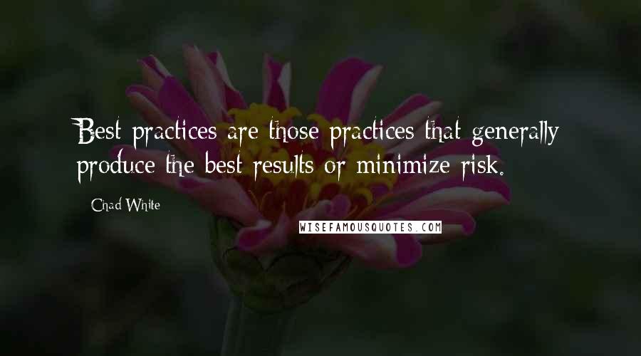 Chad White Quotes: Best practices are those practices that generally produce the best results or minimize risk.