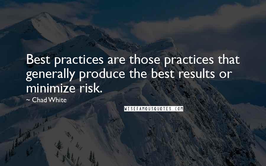 Chad White Quotes: Best practices are those practices that generally produce the best results or minimize risk.