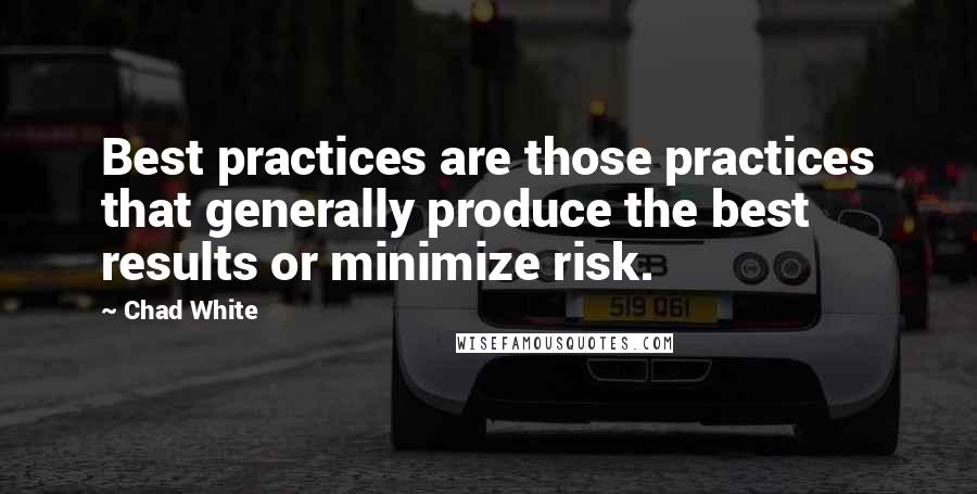 Chad White Quotes: Best practices are those practices that generally produce the best results or minimize risk.