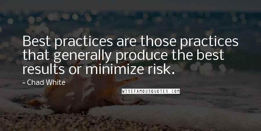 Chad White Quotes: Best practices are those practices that generally produce the best results or minimize risk.