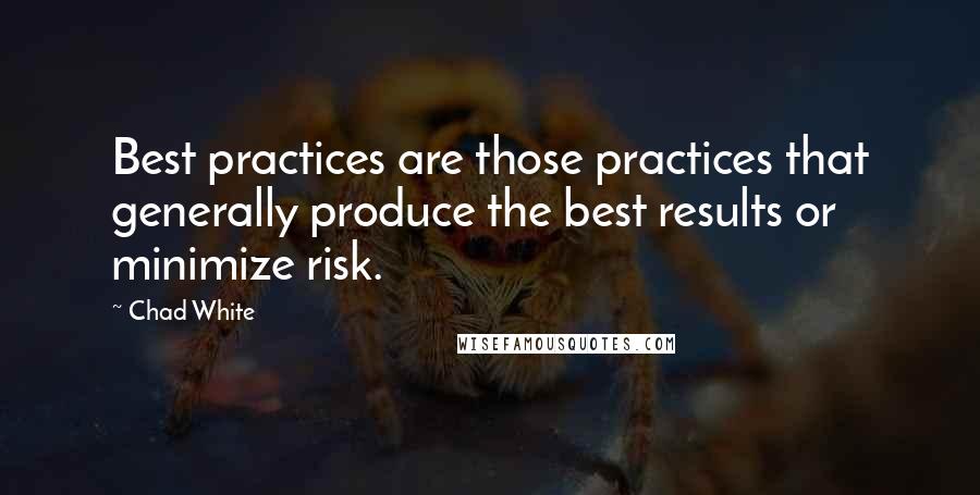 Chad White Quotes: Best practices are those practices that generally produce the best results or minimize risk.