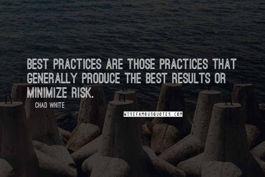 Chad White Quotes: Best practices are those practices that generally produce the best results or minimize risk.