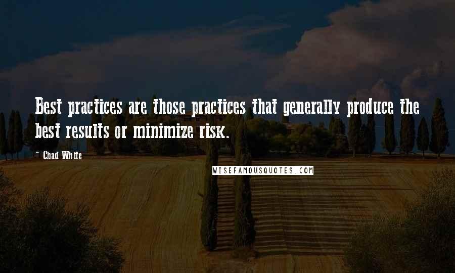 Chad White Quotes: Best practices are those practices that generally produce the best results or minimize risk.