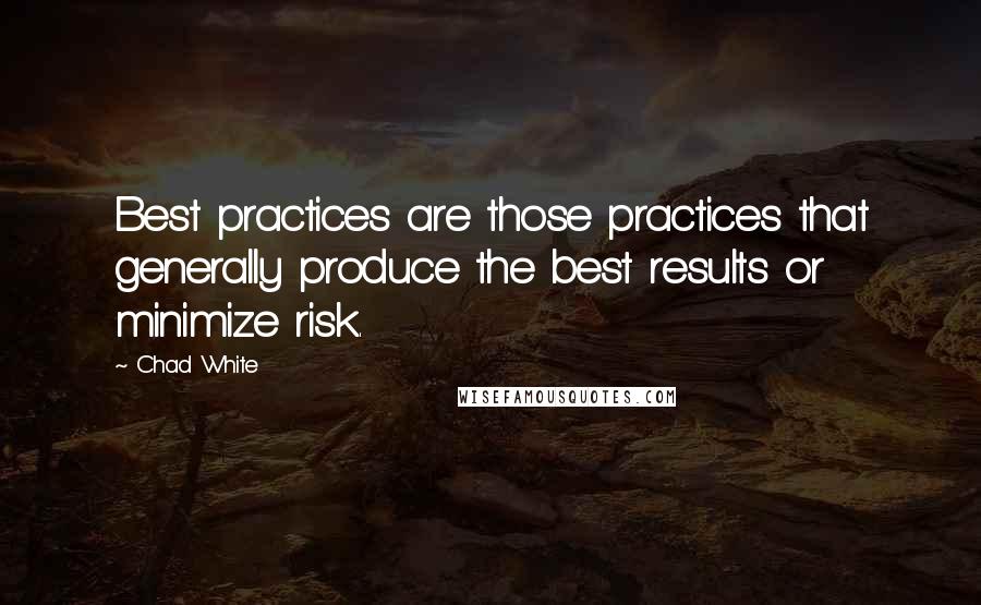 Chad White Quotes: Best practices are those practices that generally produce the best results or minimize risk.