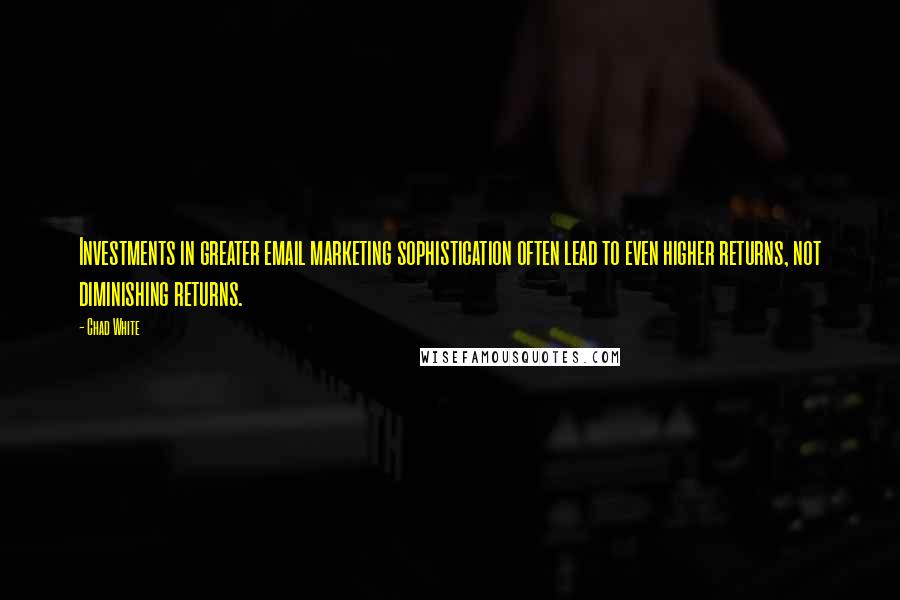 Chad White Quotes: Investments in greater email marketing sophistication often lead to even higher returns, not diminishing returns.