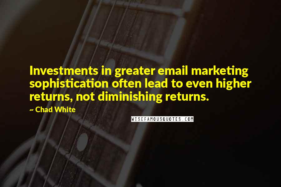 Chad White Quotes: Investments in greater email marketing sophistication often lead to even higher returns, not diminishing returns.