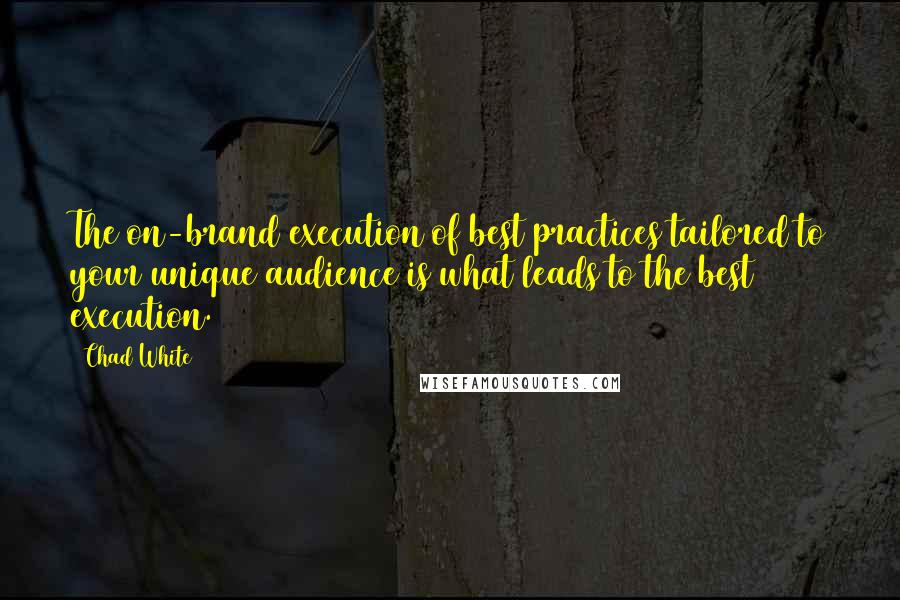 Chad White Quotes: The on-brand execution of best practices tailored to your unique audience is what leads to the best execution.