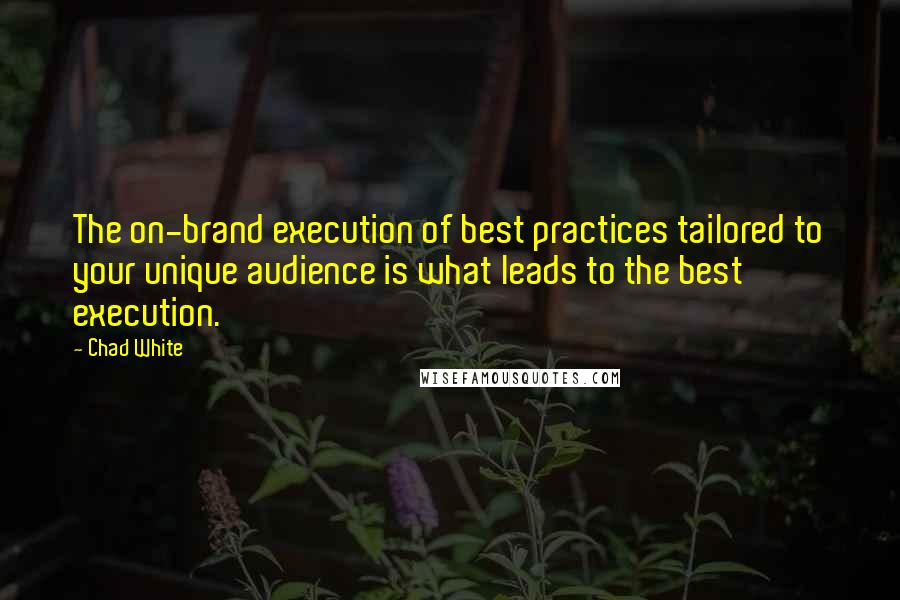 Chad White Quotes: The on-brand execution of best practices tailored to your unique audience is what leads to the best execution.