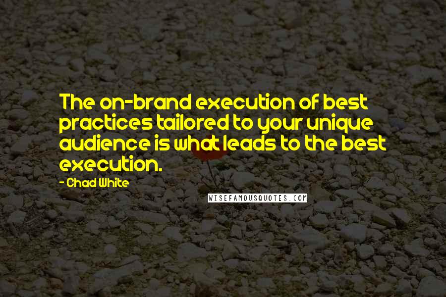 Chad White Quotes: The on-brand execution of best practices tailored to your unique audience is what leads to the best execution.