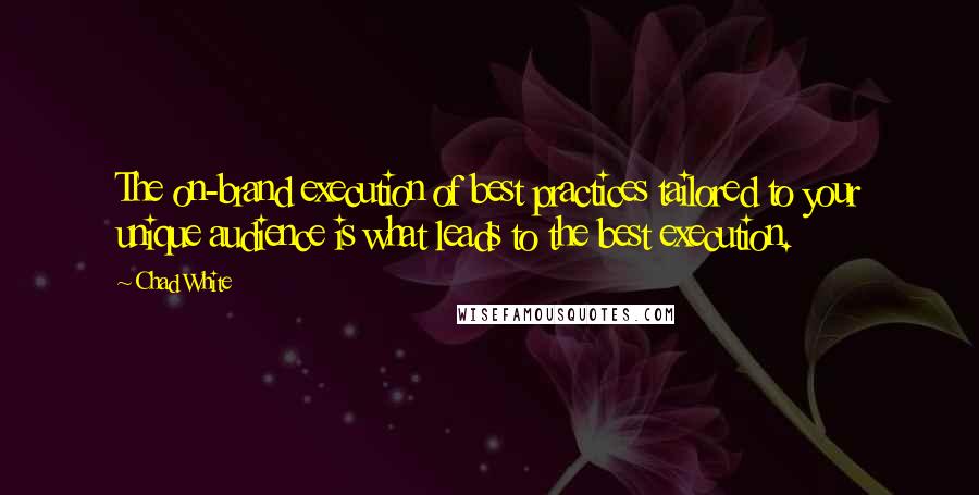 Chad White Quotes: The on-brand execution of best practices tailored to your unique audience is what leads to the best execution.