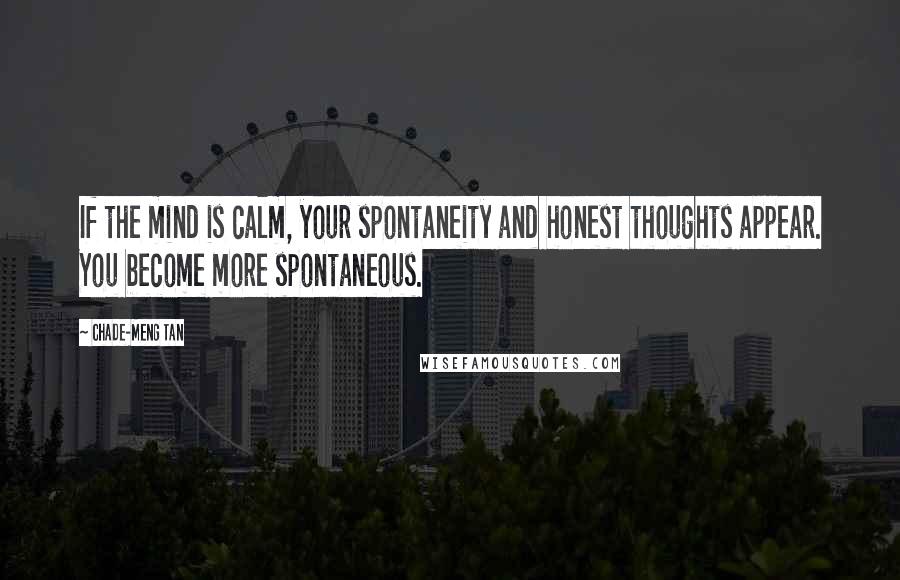 Chade-Meng Tan Quotes: If the mind is calm, your spontaneity and honest thoughts appear. You become more spontaneous.