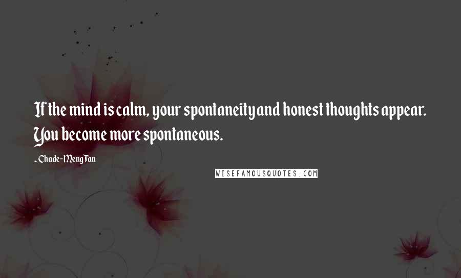 Chade-Meng Tan Quotes: If the mind is calm, your spontaneity and honest thoughts appear. You become more spontaneous.