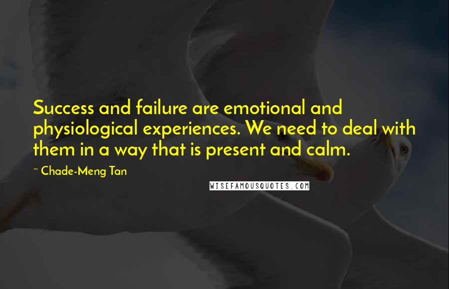 Chade-Meng Tan Quotes: Success and failure are emotional and physiological experiences. We need to deal with them in a way that is present and calm.