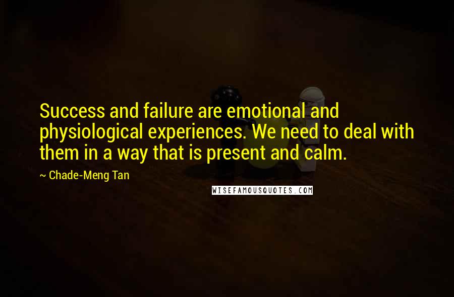 Chade-Meng Tan Quotes: Success and failure are emotional and physiological experiences. We need to deal with them in a way that is present and calm.