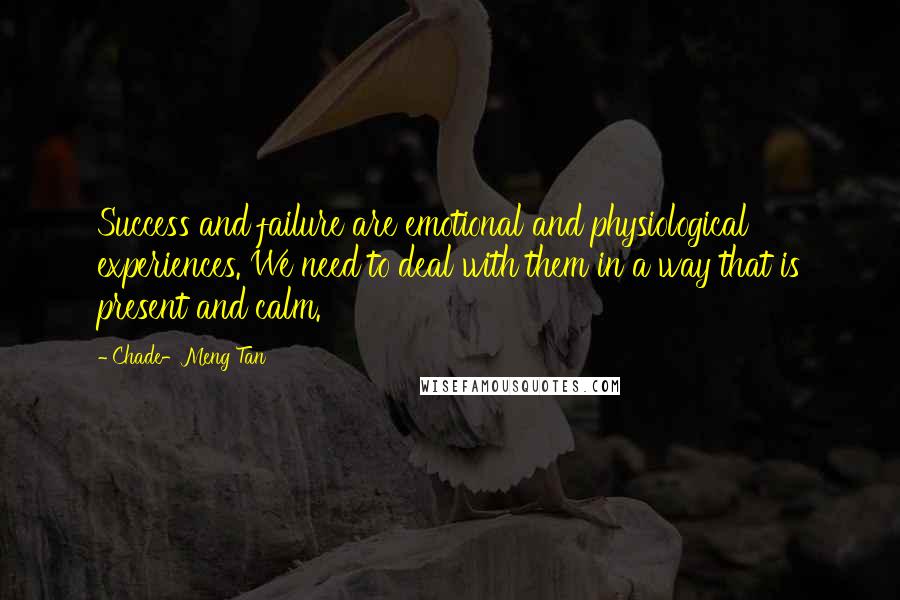 Chade-Meng Tan Quotes: Success and failure are emotional and physiological experiences. We need to deal with them in a way that is present and calm.