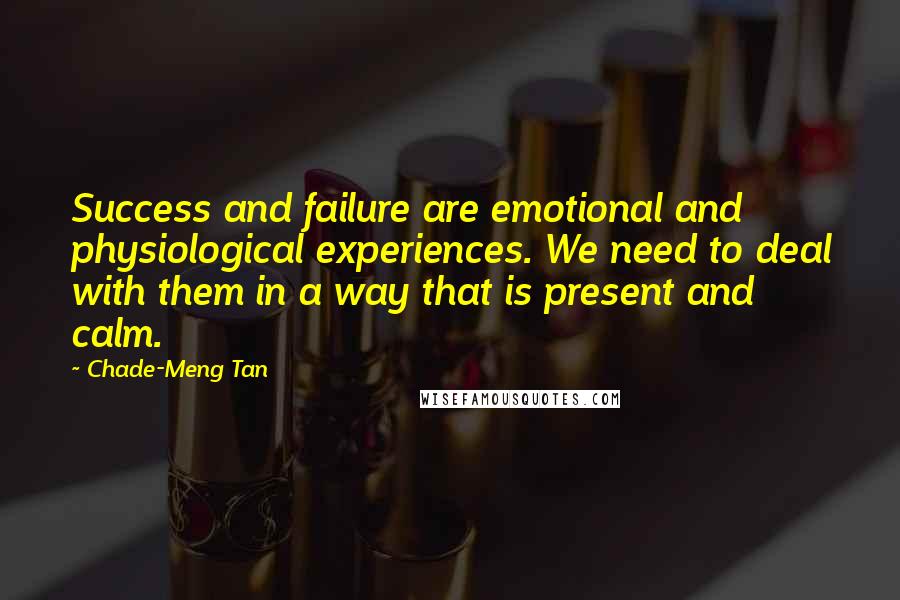 Chade-Meng Tan Quotes: Success and failure are emotional and physiological experiences. We need to deal with them in a way that is present and calm.
