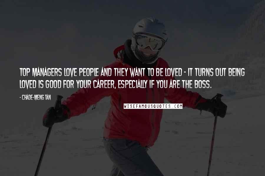 Chade-Meng Tan Quotes: Top managers love people and they want to be loved - it turns out being loved is good for your career, especially if you are the boss.