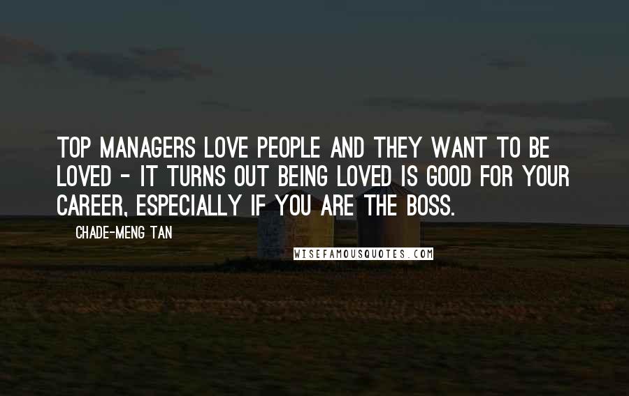 Chade-Meng Tan Quotes: Top managers love people and they want to be loved - it turns out being loved is good for your career, especially if you are the boss.