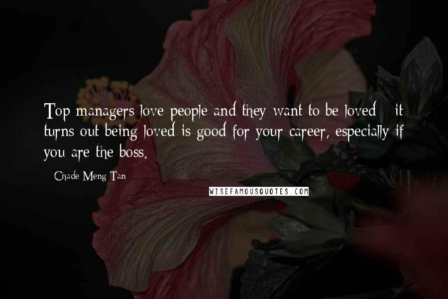 Chade-Meng Tan Quotes: Top managers love people and they want to be loved - it turns out being loved is good for your career, especially if you are the boss.