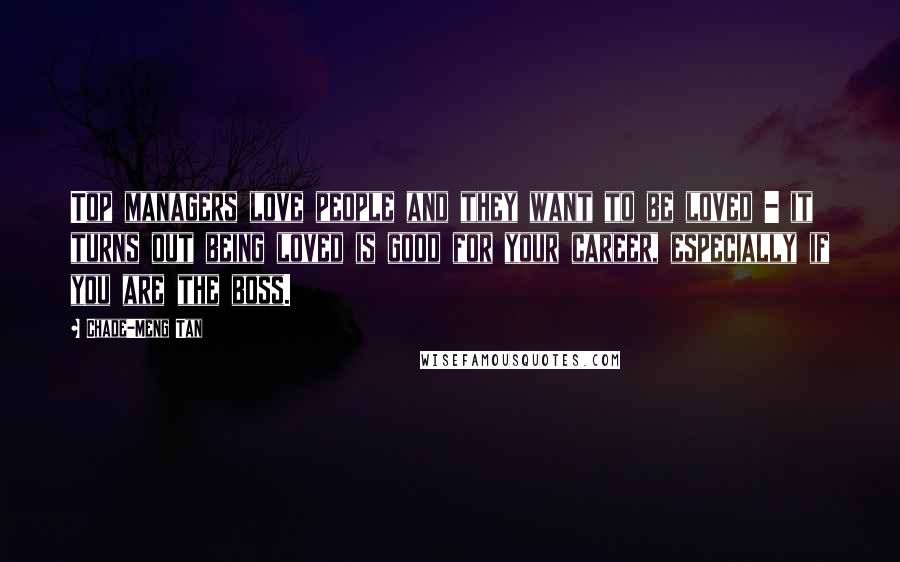 Chade-Meng Tan Quotes: Top managers love people and they want to be loved - it turns out being loved is good for your career, especially if you are the boss.