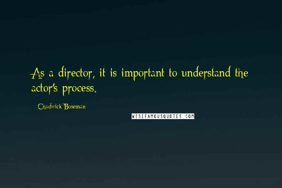 Chadwick Boseman Quotes: As a director, it is important to understand the actor's process.