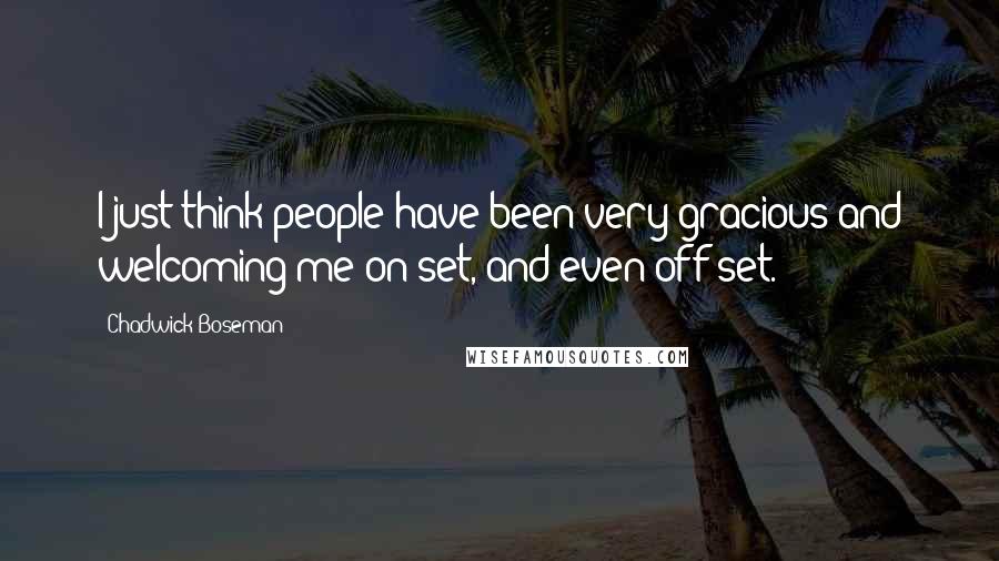 Chadwick Boseman Quotes: I just think people have been very gracious and welcoming me on set, and even off set.