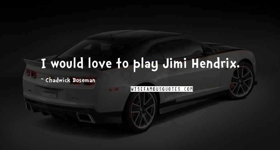 Chadwick Boseman Quotes: I would love to play Jimi Hendrix.