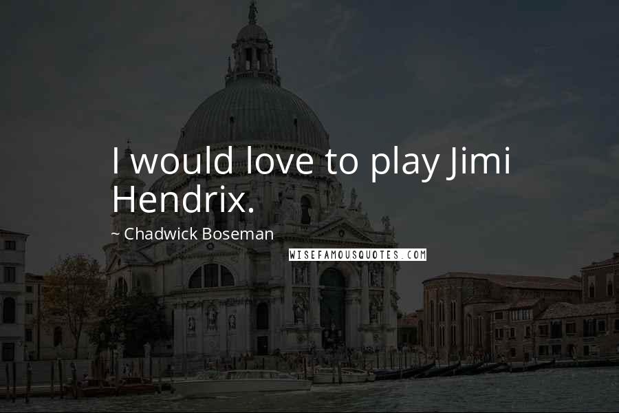 Chadwick Boseman Quotes: I would love to play Jimi Hendrix.