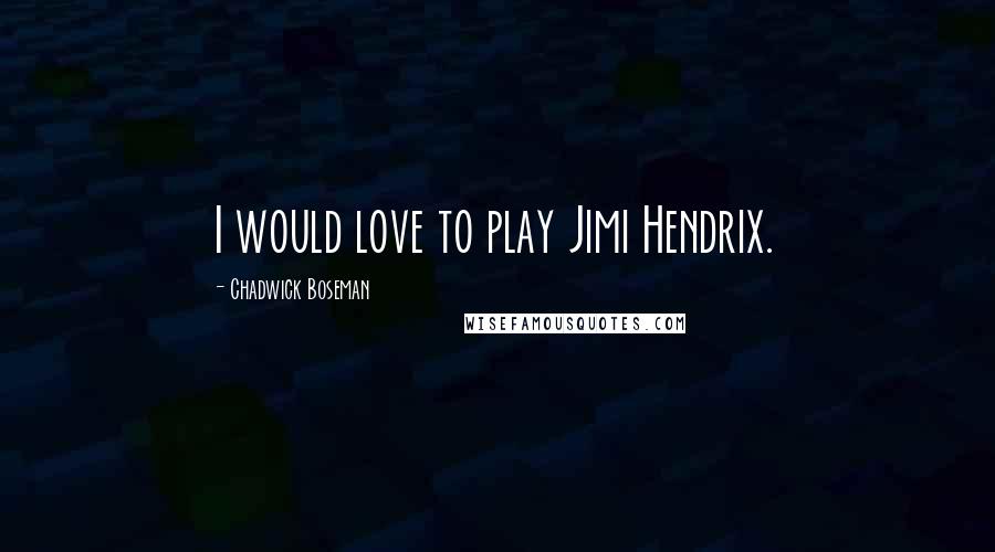 Chadwick Boseman Quotes: I would love to play Jimi Hendrix.