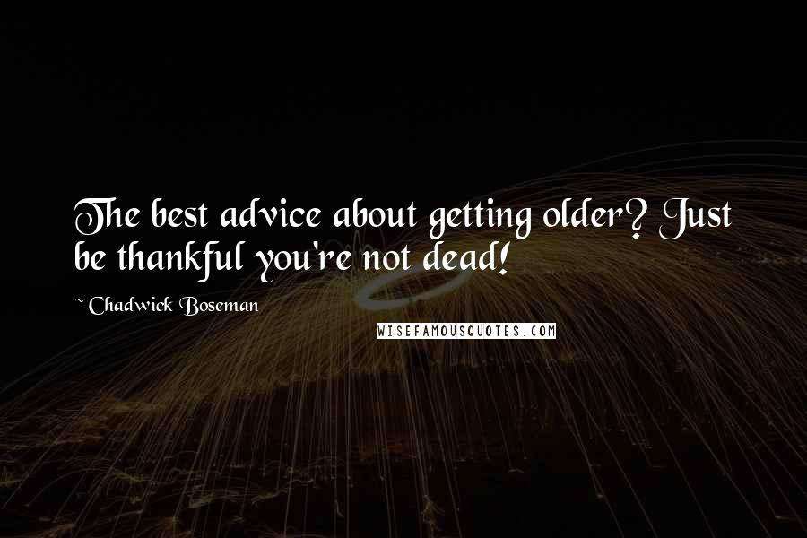 Chadwick Boseman Quotes: The best advice about getting older? Just be thankful you're not dead!