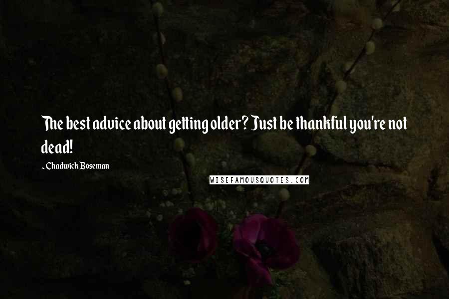 Chadwick Boseman Quotes: The best advice about getting older? Just be thankful you're not dead!