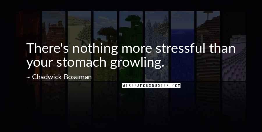 Chadwick Boseman Quotes: There's nothing more stressful than your stomach growling.