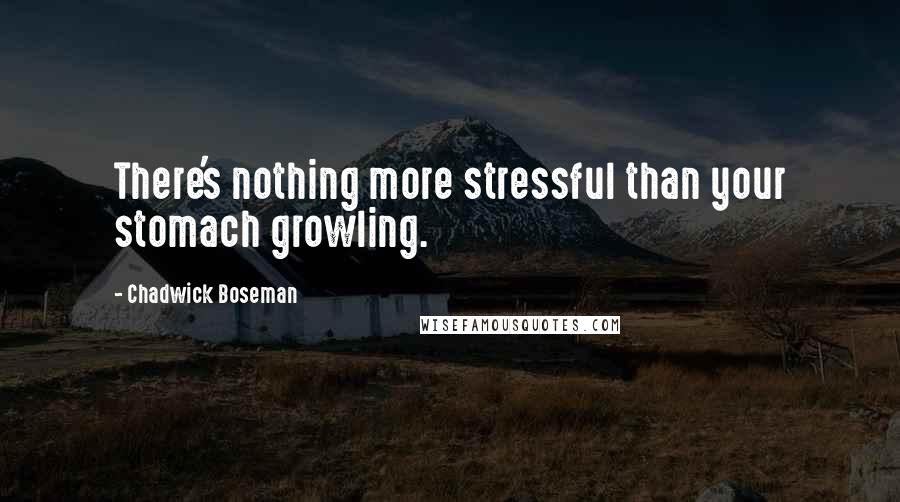 Chadwick Boseman Quotes: There's nothing more stressful than your stomach growling.