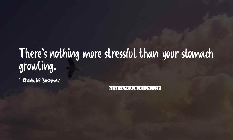 Chadwick Boseman Quotes: There's nothing more stressful than your stomach growling.